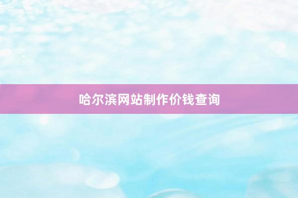 哈尔滨网站制作价钱查询