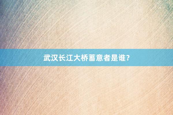 武汉长江大桥蓄意者是谁？
